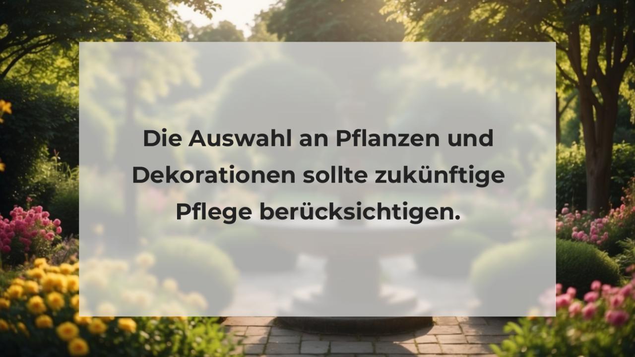 Die Auswahl an Pflanzen und Dekorationen sollte zukünftige Pflege berücksichtigen.