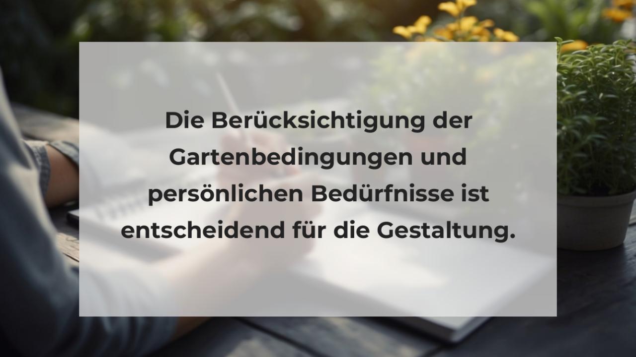 Die Berücksichtigung der Gartenbedingungen und persönlichen Bedürfnisse ist entscheidend für die Gestaltung.