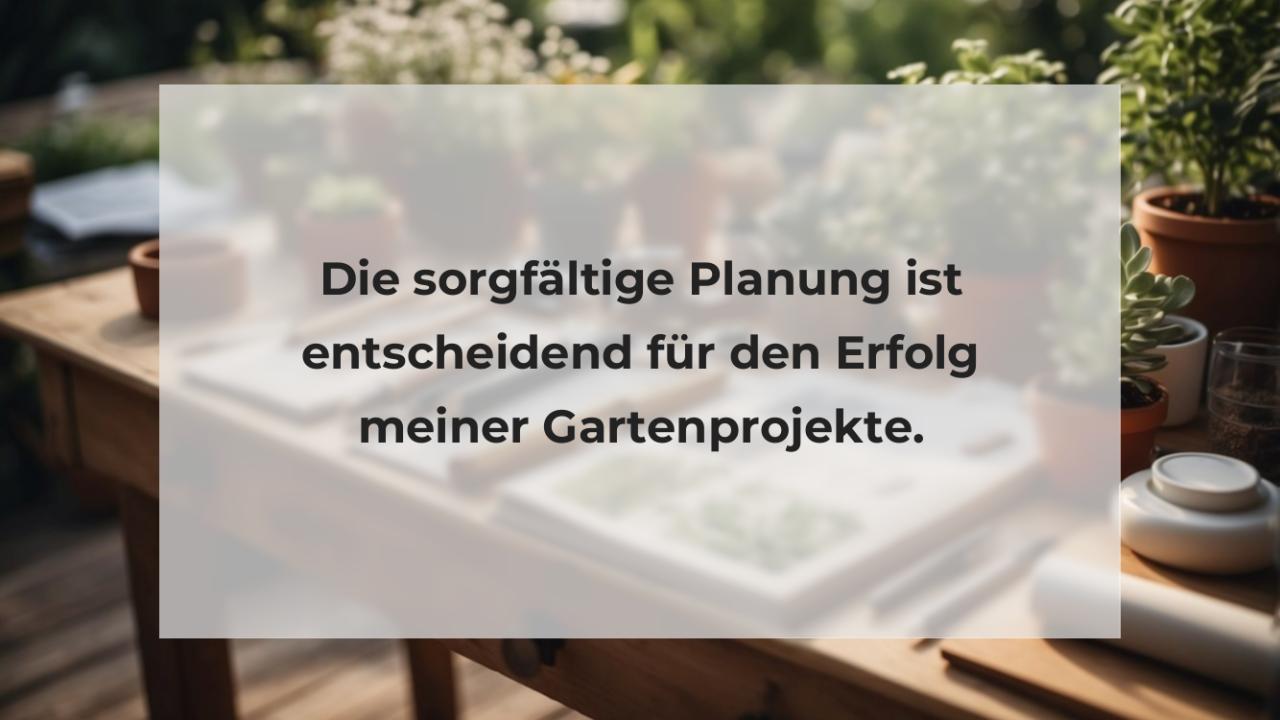 Die sorgfältige Planung ist entscheidend für den Erfolg meiner Gartenprojekte.