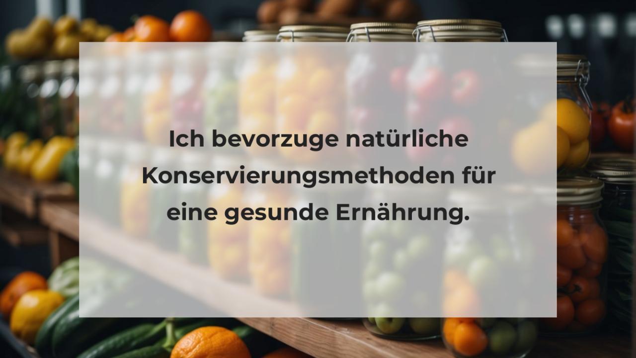 Ich bevorzuge natürliche Konservierungsmethoden für eine gesunde Ernährung.