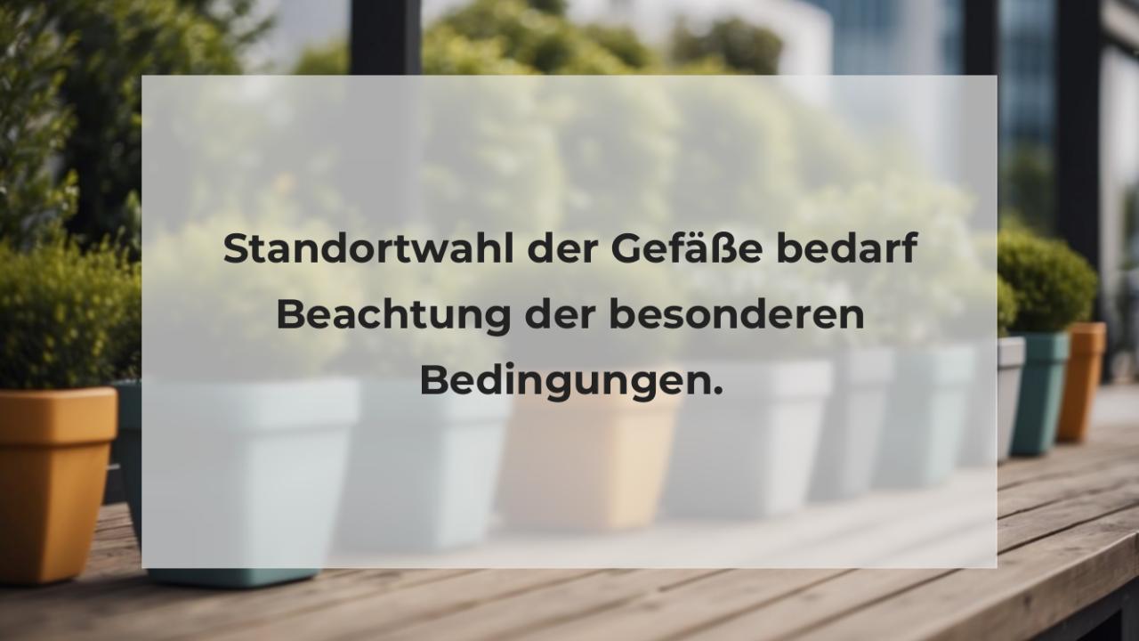 Standortwahl der Gefäße bedarf Beachtung der besonderen Bedingungen.